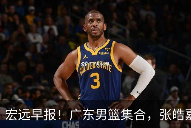 宏远早报！广东男篮集合，张皓嘉归队，徐杰美国特训，胡明轩杜润旺养伤，主教练未见身影！