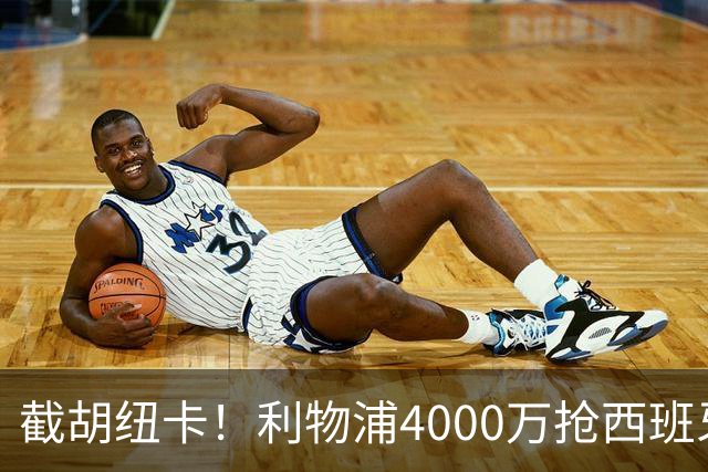 截胡纽卡！利物浦4000万抢西班牙国脚，完成体检，皇马白捡2000万